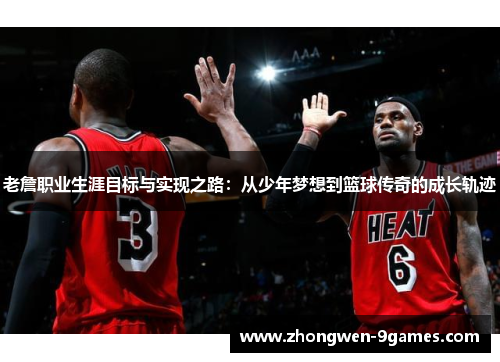 老詹职业生涯目标与实现之路：从少年梦想到篮球传奇的成长轨迹