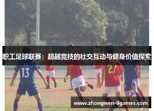 职工足球联赛：超越竞技的社交互动与健身价值探索