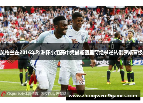 英格兰在2016年欧洲杯小组赛中凭借斯图里奇绝杀逆转俄罗斯晋级