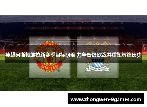 英超阿斯顿维拉新赛季目标明确 力争晋级欧战并重塑辉煌历史 英超阿斯顿维拉新赛季目标明确 力争晋级欧战并重塑辉煌历史