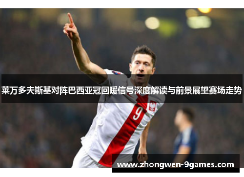 莱万多夫斯基对阵巴西亚冠回暖信号深度解读与前景展望赛场走势 莱万多夫斯基对阵巴西亚冠回暖信号深度解读与前景展望赛场走势