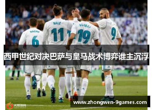 西甲世纪对决巴萨与皇马战术博弈谁主沉浮 西甲世纪对决巴萨与皇马战术博弈谁主沉浮