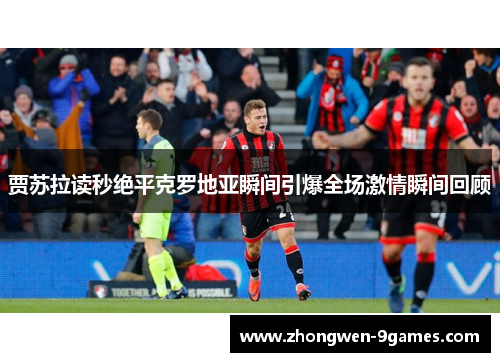 贾苏拉读秒绝平克罗地亚瞬间引爆全场激情瞬间回顾 贾苏拉读秒绝平克罗地亚瞬间引爆全场激情瞬间回顾