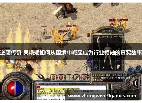 逆袭传奇 吴艳妮如何从困境中崛起成为行业领袖的真实故事 逆袭传奇 吴艳妮如何从困境中崛起成为行业领袖的真实故事