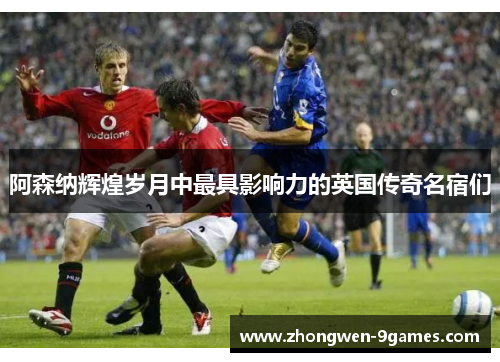 阿森纳辉煌岁月中最具影响力的英国传奇名宿们 阿森纳辉煌岁月中最具影响力的英国传奇名宿们
